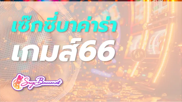 ทำความรู้จักเว็บไซต์เซ๊กซี่บาค่าร่าเกมส์ 66 ในมุมมองผู้ใช้ ดีอย่างไร ต้องพิสูจน์! - Sexy Baccarat