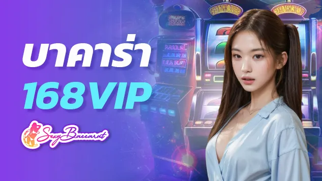 เว็บบาคาร่า 168vip ก้าวใหม่แห่งวงการเกมพนันออนไลน์ รวมทุกสิ่งที่คุณตามหา - Sexy Baccarat