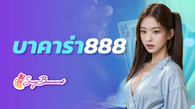 บาคาร่า888 เว็บตรง เว็บหลัก ไม่ผ่านเอเย่นต์ - Sexy Baccarat